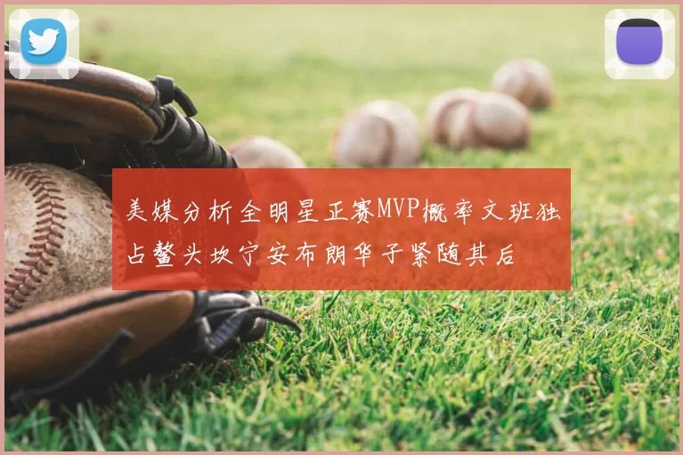 美媒分析全明星正赛MVP概率文班独占鳌头坎宁安布朗华子紧随其后
