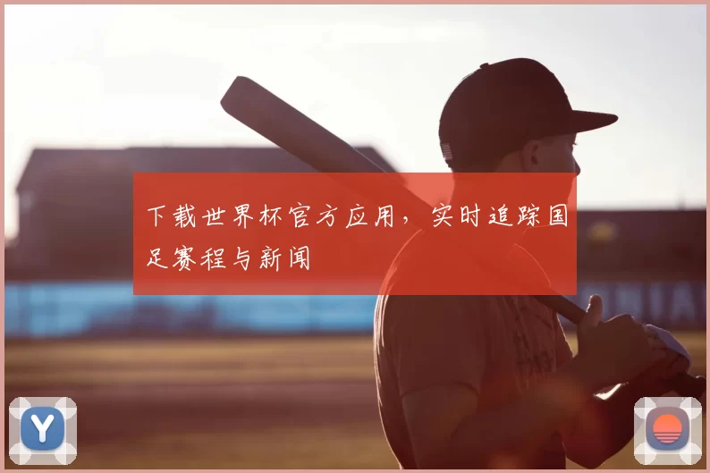下载世界杯官方应用,实时追踪国足赛程与新闻