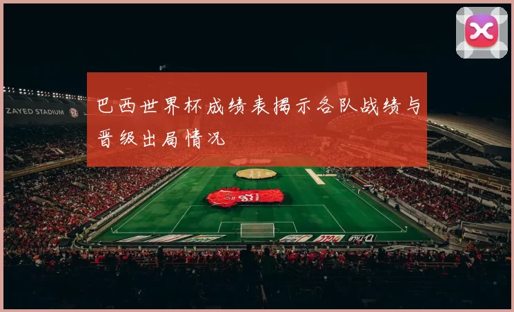 巴西世界杯成绩表揭示各队战绩与晋级出局情况