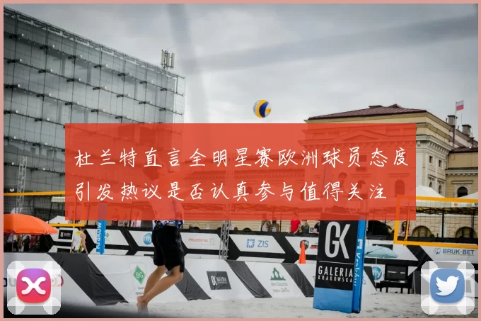 杜兰特直言全明星赛欧洲球员态度引发热议是否认真参与值得关注