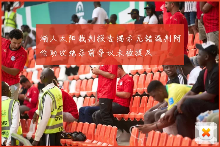 湖人太阳裁判报告揭示无错漏判阿伦助攻绝杀前争议未被提及