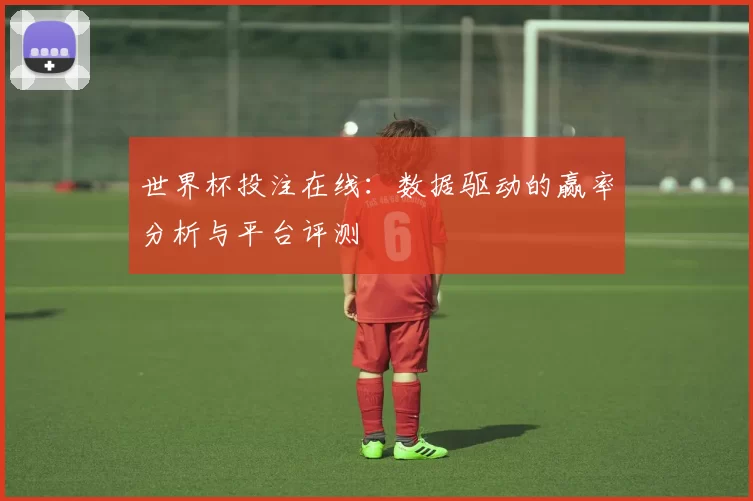 世界杯投注在线:数据驱动的赢率分析与平台评测
