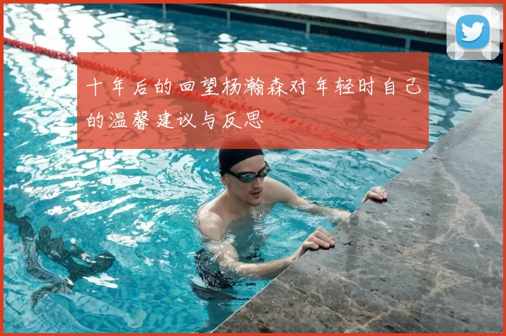 十年后的回望杨瀚森对年轻时自己的温馨建议与反思