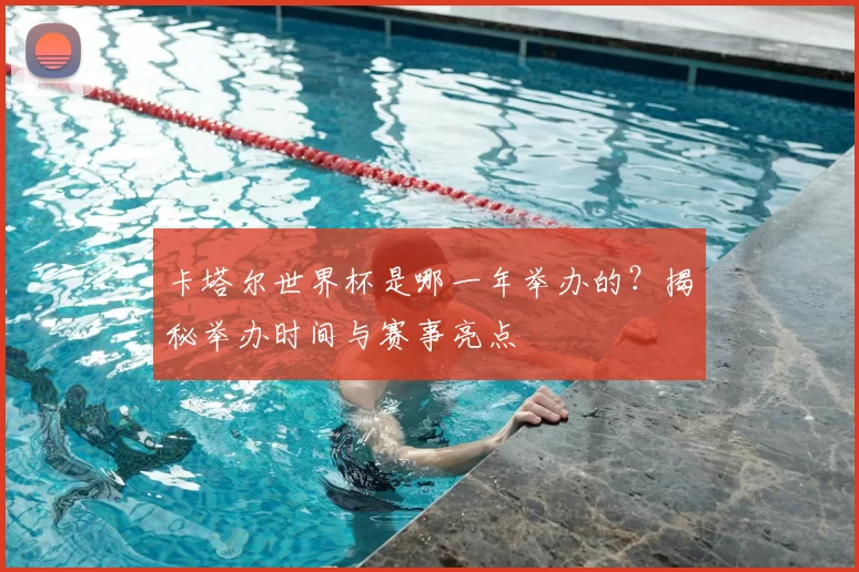 卡塔尔世界杯是哪一年举办的？揭秘举办时间与赛事亮点