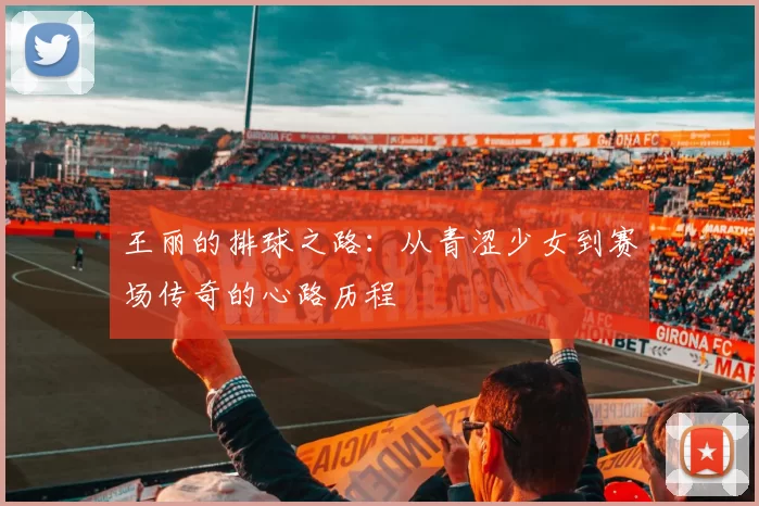 王丽的排球之路:从青涩少女到赛场传奇的心路历程